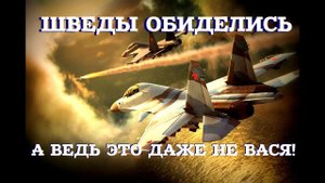ШВЕДЫ ОСКОРБИЛИСЬ ☆ ОПЯТЬ РУССКИЕ: Им бы вспомнить как Вася НАТО в небе пошугал