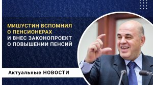 Михаил Мишустин вспомнил о пенсионерах и внес законопроект о повышении пенсий