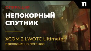 XCOM 2 LWOTC Прохождение #2 11 Непокорный спутник на легенде Ultimate Mod