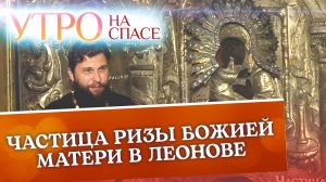 ЧАСТИЦА РИЗЫ БОЖИЕЙ МАТЕРИ В ЛЕОНОВЕ
