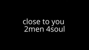 close to you 2men 4soul