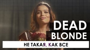 DEAD BLONDE - Не такая, как все