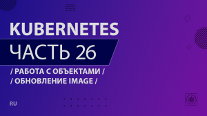 Kubernetes - 026 - Работа с объектами - Обновление image