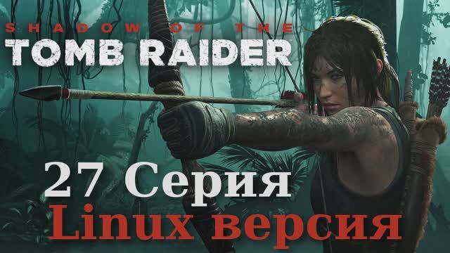 Тень расхитительницы гробниц - 27 Серия (Shadow of the Tomb Raider - Linux версия)