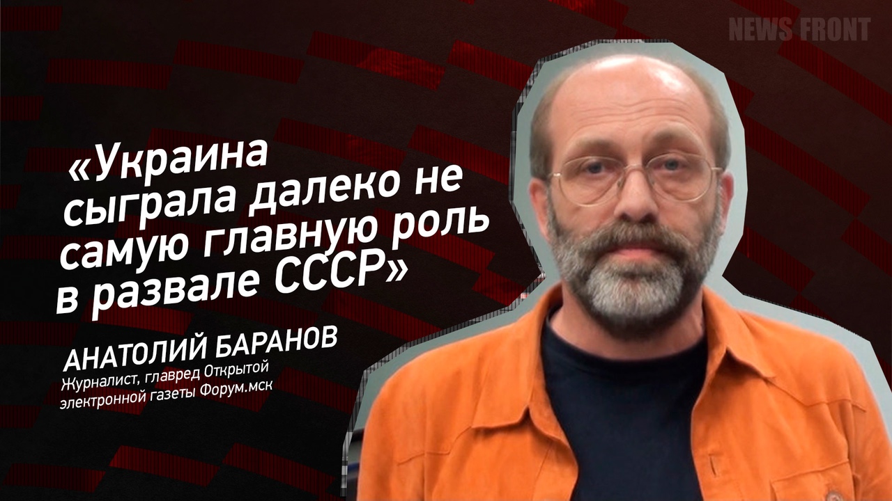 "Украина сыграла далеко не самую главную роль в развале СССР" - Анатолий Баранов