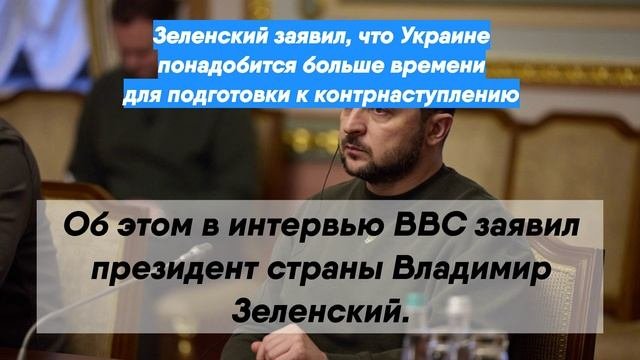 Зеленский заявил, что Украине понадобится больше времени для подготовки к контрнаступлению