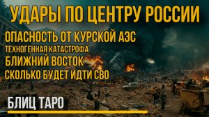 Сколько будет идти СВО, Курская АЭС - Техногенная катастрофа, удары по России в Блиц ТАРО