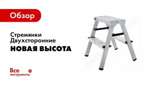 Обзор: Стремянки Новая Высота алюминиевые двухсторонние