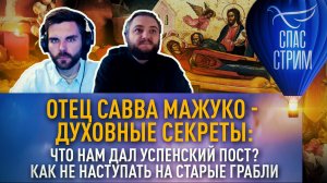 ОТЕЦ САВВА МАЖУКО - ДУХОВНЫЕ СЕКРЕТЫ: ЧТО НАМ ДАЛ УСПЕНСКИЙ ПОСТ? КАК НЕ НАСТУПАТЬ НА СТАРЫЕ ГРАБЛИ