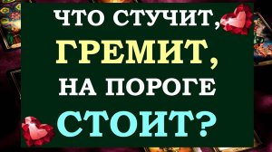 🙏 ЧТО ВАМ НУЖНО ЗНАТЬ ПРЯМО СЕЙЧАС? ЧТО СТУЧИТ, ГРЕМИТ, НА ПОРОГЕ СТОИТ? ⚡