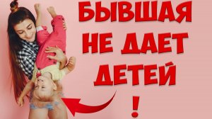 БЫВШАЯ Жена НЕ ДАЕТ Видеться С Детьми После РАЗВОДА. ЧТО ДЕЛАТЬ?