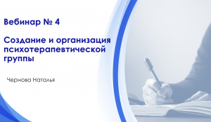 Вебинар 4. Групповая психотерапия. создание и организация психотерапевтической группы.