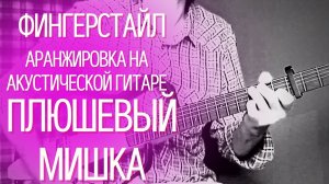 Фингерстайл аранжировка песни на гитаре Плюшевый мишка - Ольга Братчина