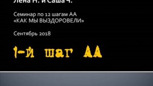 1-й шаг АА. Как мы выздоровели. Семинар по 12 шагам АА. Лена Н. и Саша Ч.