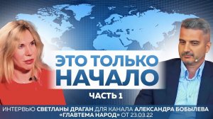 "Это только начало" -1 часть интервью Светланы Драган каналу А.Бобылева "Главтема народ" от 23.03.22