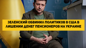 Зеленский обвинил политиков в США в лишении денег пенсионеров на Украине