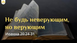 Не будь неверующим, но верующим // от Иоанна 20:24-31 // Иван Козорезов