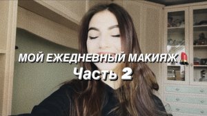 МОЙ ПОВСЕДНЕВНЫЙ МАКИЯЖ ? Часть 2 ❤️
