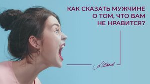 Как сказать мужчине о том, что вам не нравится? Психология отношений. Дружба. Любовь. Семья. Критика
