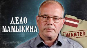 ДЕЛО МАМЫКИНА: Меня ищет Интерпол? Я — ВРАГ ЛАТВИИ