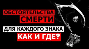 ОБСТОЯТЕЛЬСТВА СМЕРТИ ЗНАКОВ ЗОДИАКА. КТО ОТ ЧЕГО УМИРАЕТ?