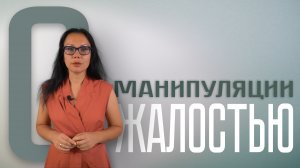 О МАНИПУЛЯЦИИ ЖАЛОСТЬЮ