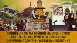 Пойдет ли умма войной на сионистов?Как отличить иудея от сиониста?Мужчина-полигам—успешный политик?