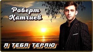 Роберт Катчиев - Я тебя теряю | Шансон Юга