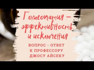 Гомеопатия - эффективность и исключения. Серия вопрос-ответ к профессору Джосу Айсеку