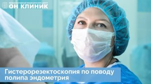 Гистерорезектоскопия по поводу полипа эндометрия. Ход операции в ОН КЛИНИК.