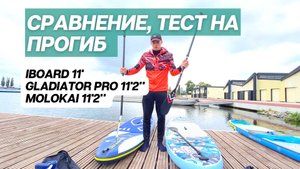СРАВНЕНИЕ MOLOKAI 11'2" , GLADIATOR 11' PRO , IBOARD 11' | Тесты на прогиб | Сапборды
