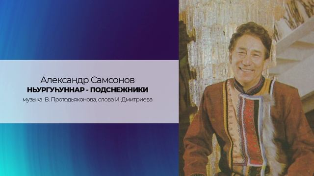 Александр Самсонов "НЬУРГУҺУННАР - ПОДСНЕЖНИКИ" музыка В. Протодьяконова, слова И. Дмитриева