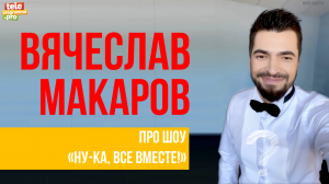 Вячеслав Макаров: про шоу "Ну-ка, все вместе!"