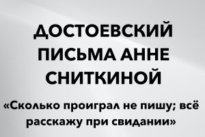 Сколько проиграл не пишу; всё расскажу при свидании. Ф. М. Достоевский. Из писем Анне Сниткиной
