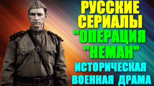 Русские сериалы-2023. Военная историческая драма: "Операция "Неман"