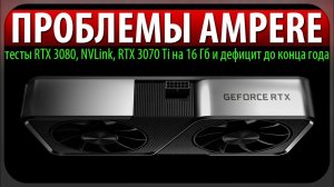 ПРОБЛЕМЫ AMPERE, тесты RTX 3080, NVLink, RTX 3070 Ti на 16 Гб и дефицит до конца года