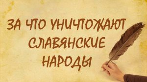 ЗА ЧТО УНИЧТОЖАЮТ СЛАВЯН. ЗЁРНА ОТ ПЛЕВЕЛ
