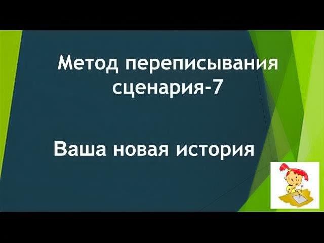 Метод переписывания сценария * Часть 7* Ваша новая история