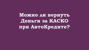 Можно ли вернуть деньги за КАСКО при АВТОКРЕДИТЕ