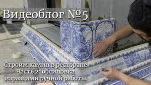 Строим камин в ресторане. Часть 2: облицовка изразцами ручной работы. Видеоблог №5