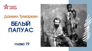 Даниил Тумаркин. Белый папуас. Аудиокнига. Глава 19, часть 2