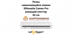 Режущий плоттер Silhouette Cameo 4 Pro 60 см: резка самоклеящейся плёнки