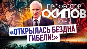 ПРОФЕССОР ОСИПОВ: "ОТКРЫЛАСЬ БЕЗДНА ГИБЕЛИ!"