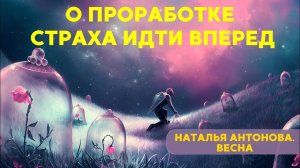 О проработке страха идти вперед I Наталья Антонова.Весна