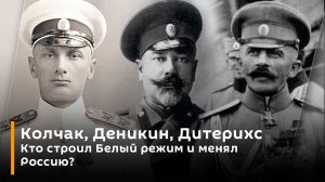 Колчак, Деникин, Дитерихс. Кто строил Белый режим и менял Россию?