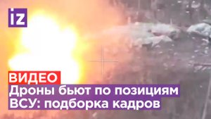 Взрывная подборка ударов FPV-дронами: беспилотники уничтожают ВСУ / Известия