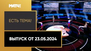 «Есть тема». Выпуск от 23.05.2024