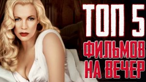 ТОП 5 Увлекательных фильмов на вечер, которые стоит посмотреть