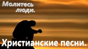 Молитесь люди.Христианские песни.