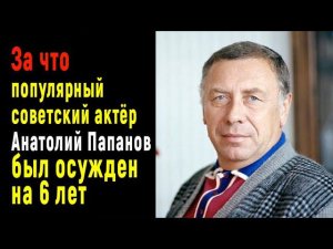 За что популярнейший актер Анатолий Папанов был осуждён на 6 лет